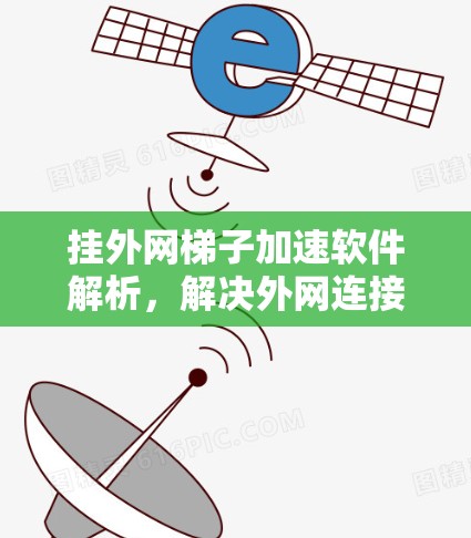 挂外网梯子加速软件解析,解决外网连接延迟的高效解决方案 挂外网梯子加速软件解析,解决外网连接延迟的高效解决方案
