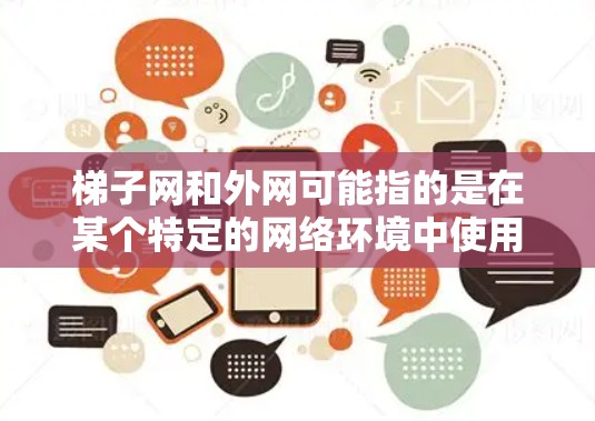 梯子网和外网可能指的是在某个特定的网络环境中使用特定技术或工具。以下是一些可能的解释和建议 梯子网和外网可能指的是在某个特定的网络环境中使用特定技术或工具。以下是一些可能的解释和建议