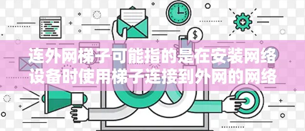 连外网梯子可能指的是在安装网络设备时使用梯子连接到外网的网络设备,例如路由器、交换机或网络接口。以下是一些可能的解答和建议 连外网梯子可能指的是在安装网络设备时使用梯子连接到外网的网络设备,例如路由器、交换机或网络接口。以下是一些可能的解答和建议