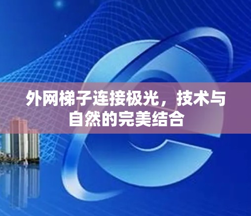 外网梯子连接极光,技术与自然的完美结合 外网梯子连接极光,技术与自然的完美结合