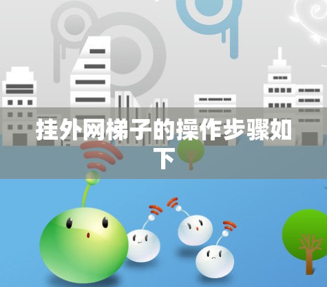 挂外网梯子的操作步骤如下 挂外网梯子的操作步骤如下