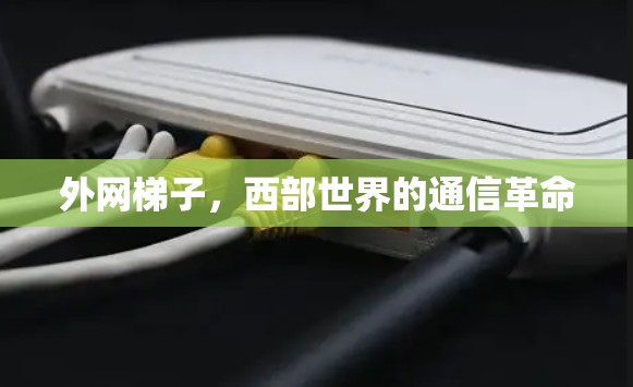 外网梯子,西部世界的通信革命 外网梯子,西部世界的通信革命