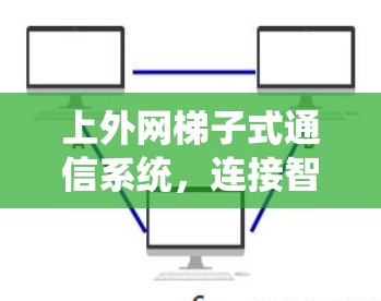 上外网梯子式通信系统,连接智能的未来 上外网梯子式通信系统,连接智能的未来