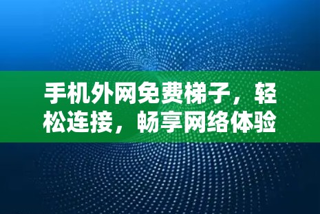 手机外网免费梯子,轻松连接,畅享网络体验 手机外网免费梯子,轻松连接,畅享网络体验