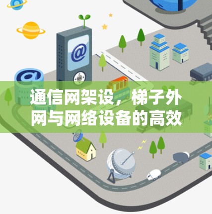 通信网架设,梯子外网与网络设备的高效连接 通信网架设,梯子外网与网络设备的高效连接