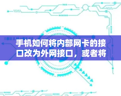 手机如何将内部网卡的接口改为外网接口,或者将外部网卡的接口改为内部接口,取决于你具体需要做什么。以下是一些可能的解决方案 手机如何将内部网卡的接口改为外网接口,或者将外部网卡的接口改为内部接口,取决于你具体需要做什么。以下是一些可能的解决方案