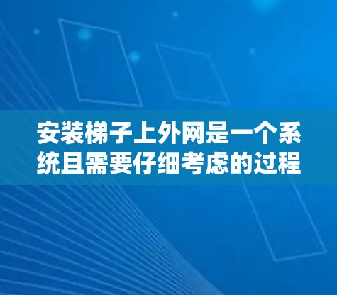 安装梯子上外网是一个系统且需要仔细考虑的过程,以下是一些步骤和注意事项,帮助您确保梯子安装正确且安全 安装梯子上外网是一个系统且需要仔细考虑的过程,以下是一些步骤和注意事项,帮助您确保梯子安装正确且安全