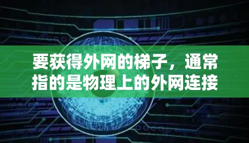 要获得外网的梯子,通常指的是物理上的外网连接工具,用于连接到互联网设备。以下是获取外网梯子的步骤 要获得外网的梯子,通常指的是物理上的外网连接工具,用于连接到互联网设备。以下是获取外网梯子的步骤
