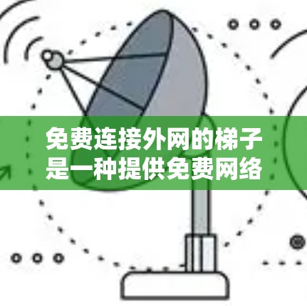 免费连接外网的梯子是一种提供免费网络连接的设备,通常用于特定的场所,如公司或学校。以下是关于这些设备的详细信息 免费连接外网的梯子是一种提供免费网络连接的设备,通常用于特定的场所,如公司或学校。以下是关于这些设备的详细信息