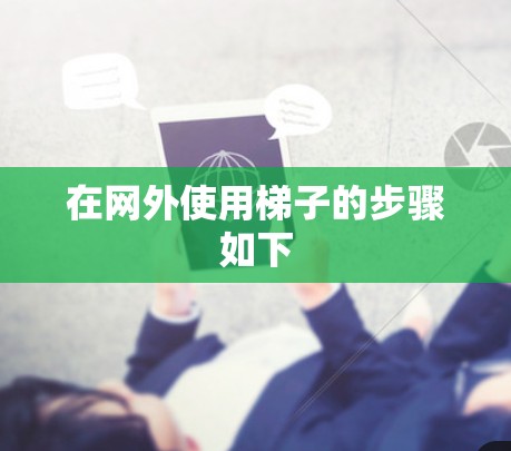 在网外使用梯子的步骤如下 在网外使用梯子的步骤如下