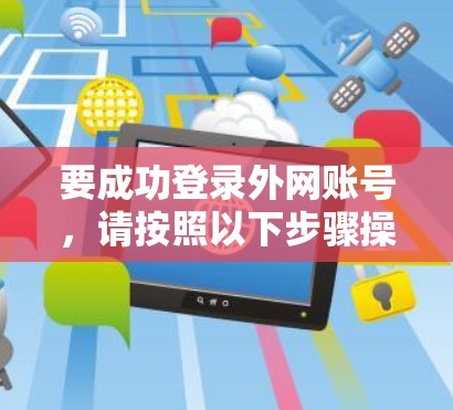 要成功登录外网账号,请按照以下步骤操作 要成功登录外网账号,请按照以下步骤操作