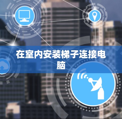 在室内安装梯子连接电脑 在室内安装梯子连接电脑