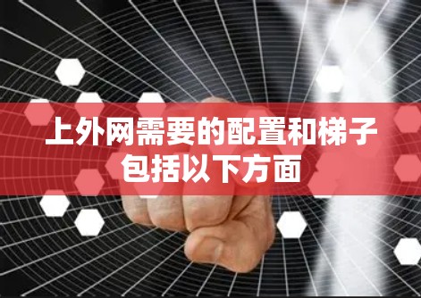 上外网需要的配置和梯子包括以下方面 上外网需要的配置和梯子包括以下方面