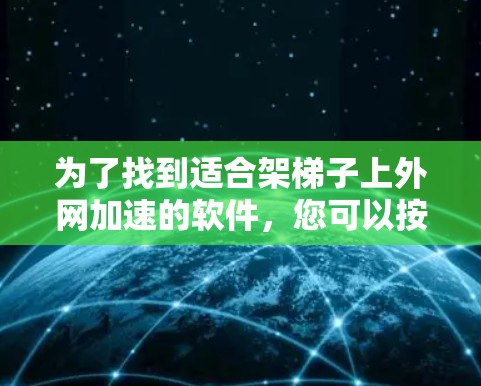 为了找到适合架梯子上外网加速的软件,您可以按照以下步骤进行 为了找到适合架梯子上外网加速的软件,您可以按照以下步骤进行