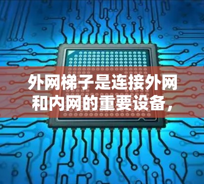外网梯子是连接外网和内网的重要设备,主要用于提升数据传输效率和安全性。以下是一个结构化的总结,涵盖外网梯子的基本信息、功能、推荐、使用方法以及优缺点 外网梯子是连接外网和内网的重要设备,主要用于提升数据传输效率和安全性。以下是一个结构化的总结,涵盖外网梯子的基本信息、功能、推荐、使用方法以及优缺点