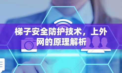 梯子安全防护技术,上外网的原理解析 梯子安全防护技术,上外网的原理解析