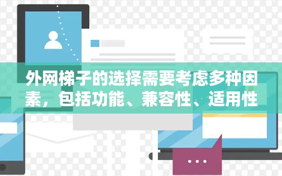 外网梯子的选择需要考虑多种因素,包括功能、兼容性、适用性以及品牌推荐。以下是一些适合不同场景的选择 外网梯子的选择需要考虑多种因素,包括功能、兼容性、适用性以及品牌推荐。以下是一些适合不同场景的选择