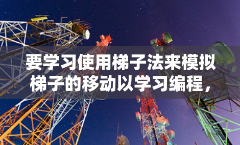 要学习使用梯子法来模拟梯子的移动以学习编程,可以按照以下步骤进行 要学习使用梯子法来模拟梯子的移动以学习编程,可以按照以下步骤进行