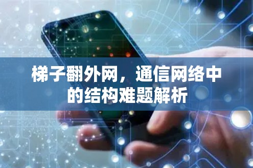 梯子翻外网,通信网络中的结构难题解析 梯子翻外网,通信网络中的结构难题解析