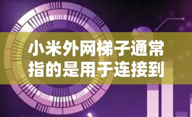 小米外网梯子通常指的是用于连接到小米设备的无线路由器或无线网线。以下是关于如何获取和使用小米无线梯子的步骤 小米外网梯子通常指的是用于连接到小米设备的无线路由器或无线网线。以下是关于如何获取和使用小米无线梯子的步骤
