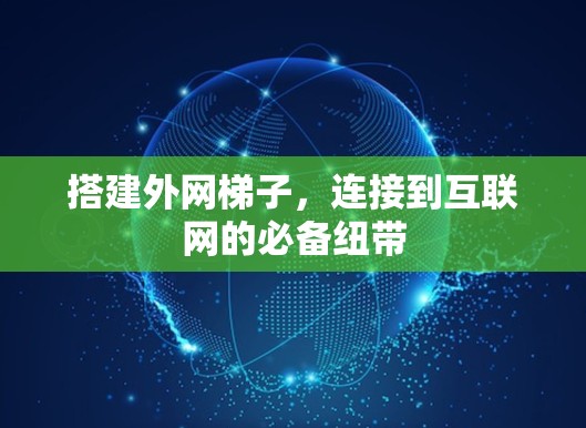 搭建外网梯子,连接到互联网的必备纽带 搭建外网梯子,连接到互联网的必备纽带