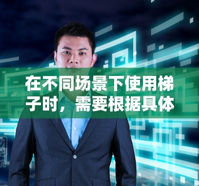 在不同场景下使用梯子时,需要根据具体需求调整使用方法和安全注意事项。以下是几种可能的情景及其处理方法 在不同场景下使用梯子时,需要根据具体需求调整使用方法和安全注意事项。以下是几种可能的情景及其处理方法
