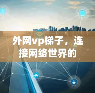 外网vp梯子,连接网络世界的桥梁 外网vp梯子,连接网络世界的桥梁