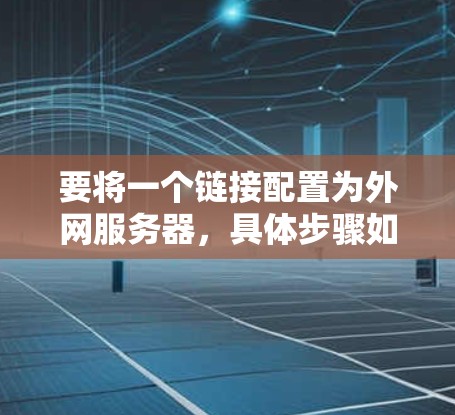 要将一个链接配置为外网服务器,具体步骤如下 要将一个链接配置为外网服务器,具体步骤如下