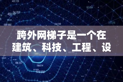 跨外网梯子是一个在建筑、科技、工程、设计、医疗和户外活动等领域的概念,具体指跨越建筑物外墙的梯子,用于特定用途。以下是对其应用和意义的详细解答 跨外网梯子是一个在建筑、科技、工程、设计、医疗和户外活动等领域的概念,具体指跨越建筑物外墙的梯子,用于特定用途。以下是对其应用和意义的详细解答