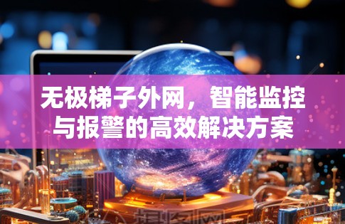 无极梯子外网,智能监控与报警的高效解决方案 无极梯子外网,智能监控与报警的高效解决方案