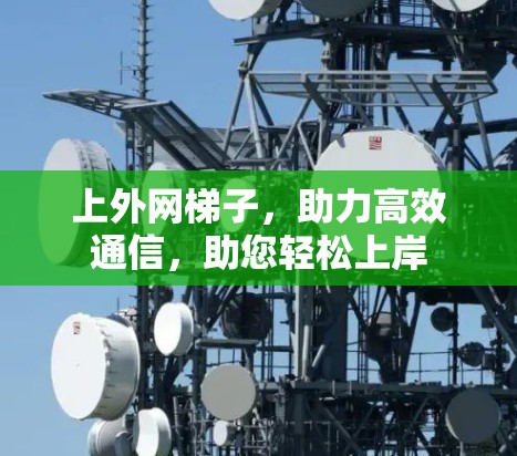 上外网梯子,助力高效通信,助您轻松上岸 上外网梯子,助力高效通信,助您轻松上岸