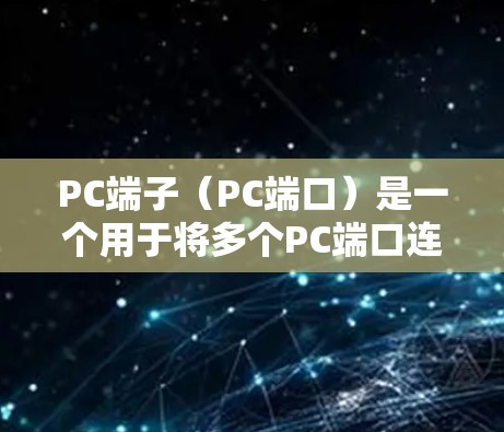 PC端子(PC端口)是一个用于将多个PC端口连接到一个网络设备(如路由器或交换机)的工具。它在网络配置中非常有用,尤其是在需要将多个设备连接到同一网络设备时。以下是关于PC端子的详细说明和使用方法 PC端子(PC端口)是一个用于将多个PC端口连接到一个网络设备(如路由器或交换机)的工具。它在网络配置中非常有用,尤其是在需要将多个设备连接到同一网络设备时。以下是关于PC端子的详细说明和使用方法