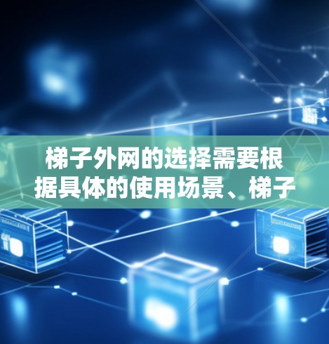 梯子外网的选择需要根据具体的使用场景、梯子的类型以及用户的使用习惯来决定。以下是一些一般性的建议,供你参考 梯子外网的选择需要根据具体的使用场景、梯子的类型以及用户的使用习惯来决定。以下是一些一般性的建议,供你参考