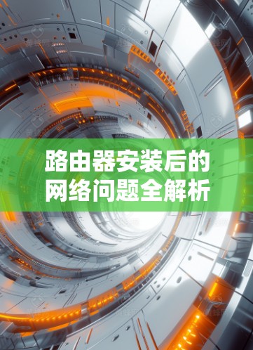 路由器安装后的网络问题全解析 路由器安装后的网络问题全解析