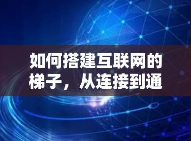 如何搭建互联网的梯子,从连接到通信的完整旅程 如何搭建互联网的梯子,从连接到通信的完整旅程