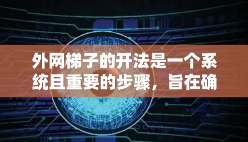 外网梯子的开法是一个系统且重要的步骤,旨在确保外网的稳固性和稳定性。以下是一步步的指南 外网梯子的开法是一个系统且重要的步骤,旨在确保外网的稳固性和稳定性。以下是一步步的指南