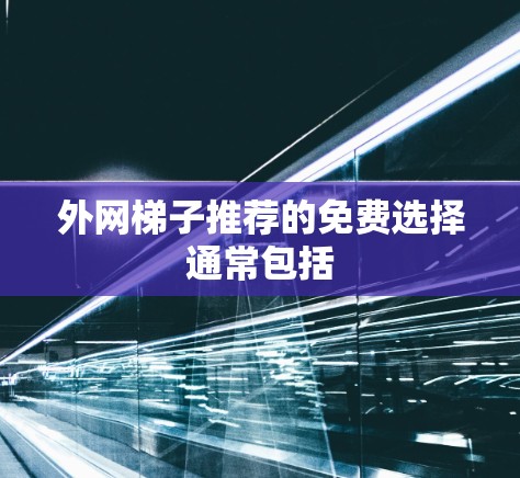 外网梯子推荐的免费选择通常包括
