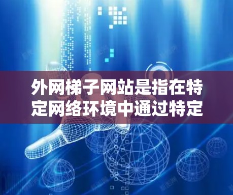 外网梯子网站是指在特定网络环境中通过特定设备或接口连接到互联网的网站。它们在电信网络、局域网或广域网中经常使用,因为它们可能需要特定的端口或接口来访问互联网。以下是一些关于外网梯子网站的详细信息 外网梯子网站是指在特定网络环境中通过特定设备或接口连接到互联网的网站。它们在电信网络、局域网或广域网中经常使用,因为它们可能需要特定的端口或接口来访问互联网。以下是一些关于外网梯子网站的详细信息