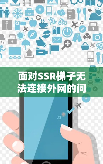面对SSR梯子无法连接外网的问题,可以按照以下步骤进行排查和解决 面对SSR梯子无法连接外网的问题,可以按照以下步骤进行排查和解决