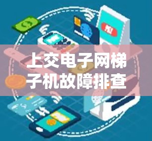 上交电子网梯子机故障排查与优化建议 上交电子网梯子机故障排查与优化建议