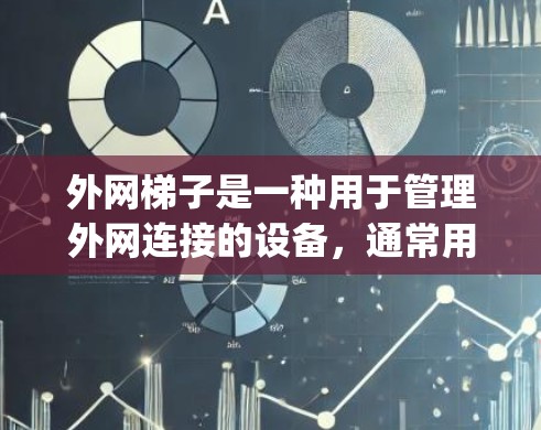 外网梯子是一种用于管理外网连接的设备,通常用于处理手机和 computer的外网操作,如设置密码、访问网站、应用等。它具有以下几个主要功能 外网梯子是一种用于管理外网连接的设备,通常用于处理手机和 computer的外网操作,如设置密码、访问网站、应用等。它具有以下几个主要功能