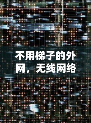 不用梯子的外网,无线网络的高效连接之道 不用梯子的外网,无线网络的高效连接之道