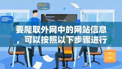 要爬取外网中的网站信息,可以按照以下步骤进行 要爬取外网中的网站信息,可以按照以下步骤进行