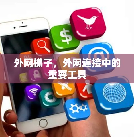 外网梯子,外网连接中的重要工具 外网梯子,外网连接中的重要工具