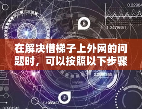 在解决借梯子上外网的问题时,可以按照以下步骤进行 在解决借梯子上外网的问题时,可以按照以下步骤进行