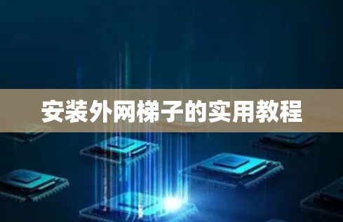 安装外网梯子的实用教程 安装外网梯子的实用教程