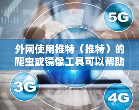 外网使用推特（推特）的爬虫或镜像工具可以帮助你快速获取推特的页面内容、用户数据等信息。以下是一些推荐的工具和步骤