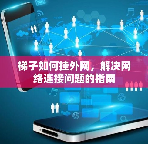梯子如何挂外网，解决网络连接问题的指南