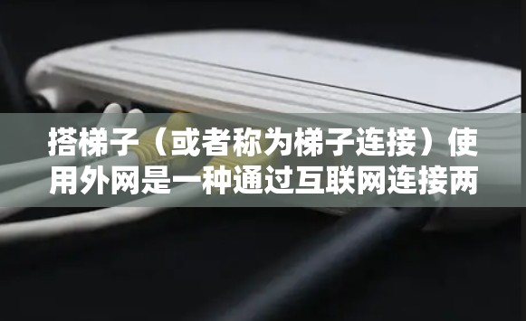 搭梯子(或者称为梯子连接)使用外网是一种通过互联网连接两个或多个设备的技术。以下是一个详细的步骤指南,帮助您完成这个过程 搭梯子(或者称为梯子连接)使用外网是一种通过互联网连接两个或多个设备的技术。以下是一个详细的步骤指南,帮助您完成这个过程