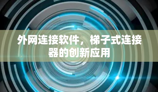 外网连接软件,梯子式连接器的创新应用 外网连接软件,梯子式连接器的创新应用